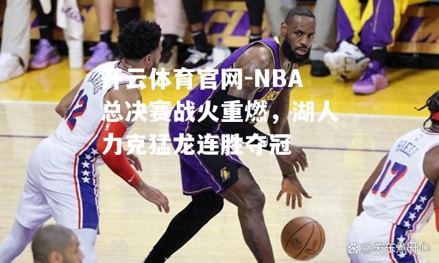 开云体育官网-NBA总决赛战火重燃，湖人力克猛龙连胜夺冠