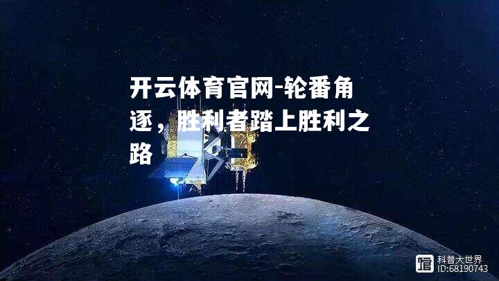 开云体育官网-轮番角逐，胜利者踏上胜利之路