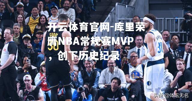 库里荣膺NBA常规赛MVP，创下历史纪录